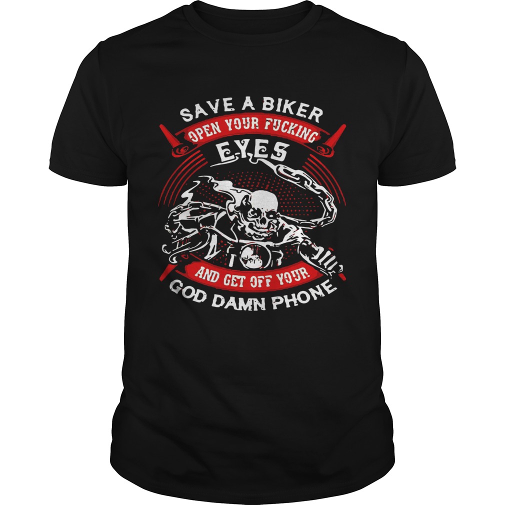 Save A Biker Open Your Fucking Eyes And Get Off Your God Damn Phone shirt