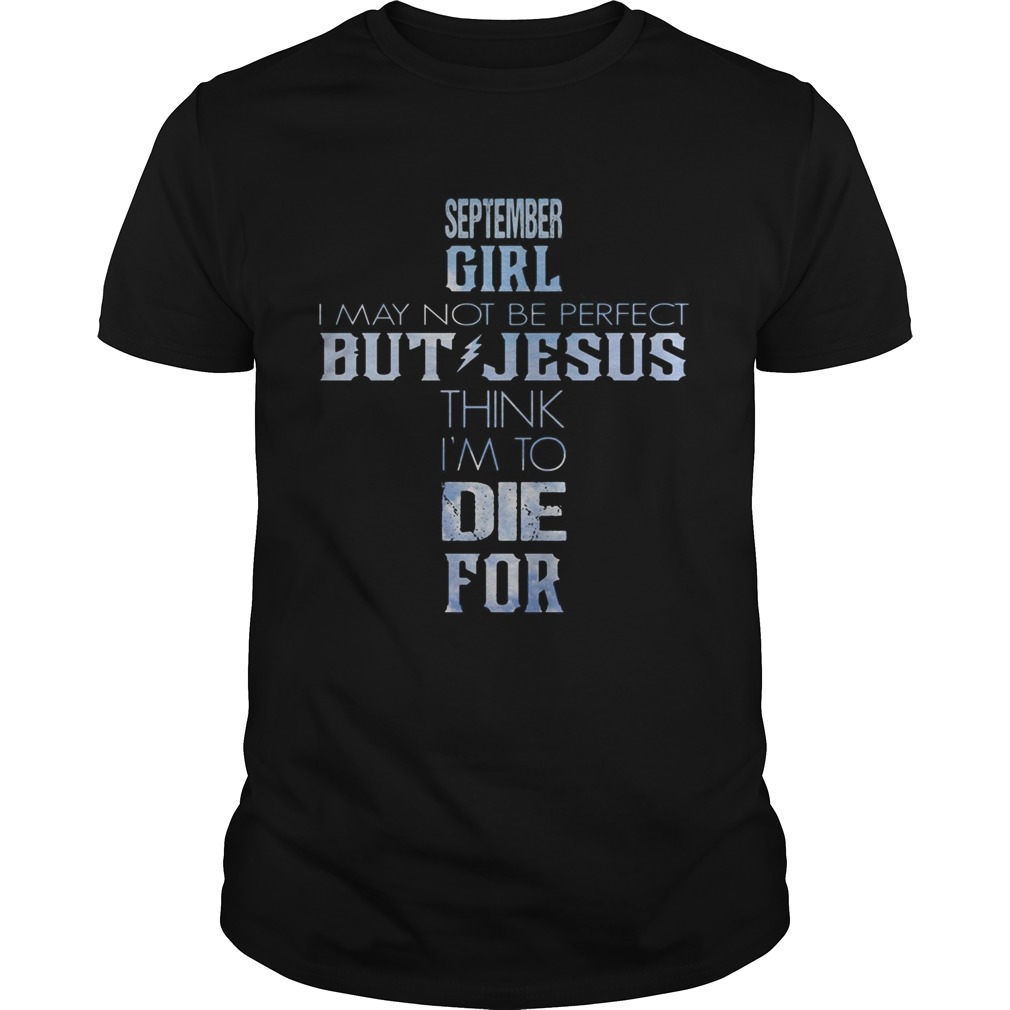 September girl I may not be perfect but Jesus think Im to die for shirt