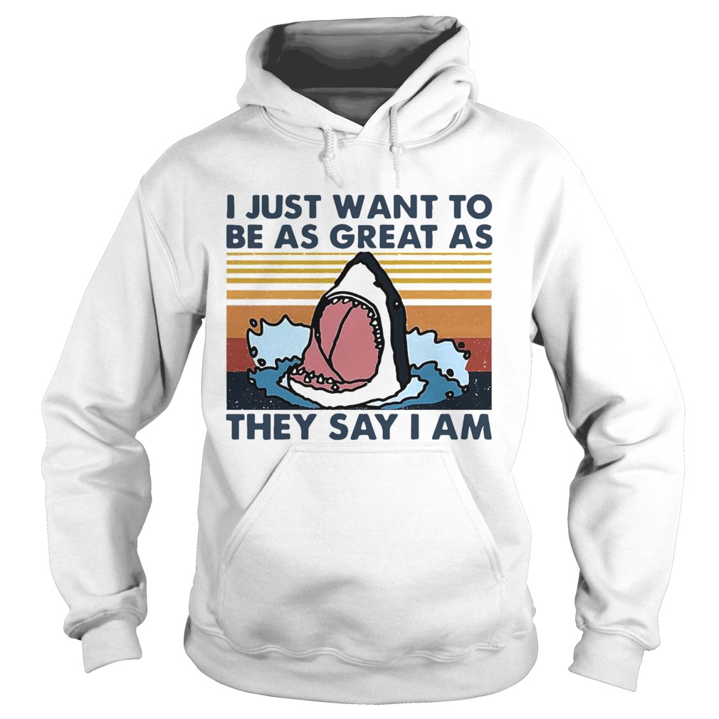 Shark I Just Want To Be As Great As They Say I Am Vintage  Hoodie