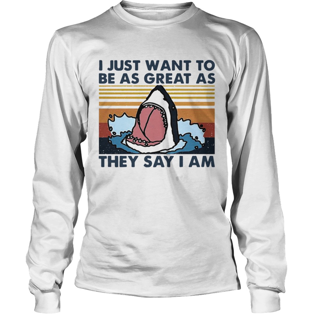 Shark I Just Want To Be As Great As They Say I Am Vintage  Long Sleeve