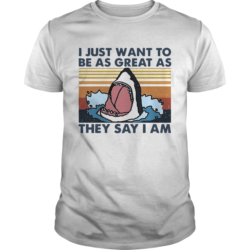 Shark I Just Want To Be As Great As They Say I Am Vintage shirt