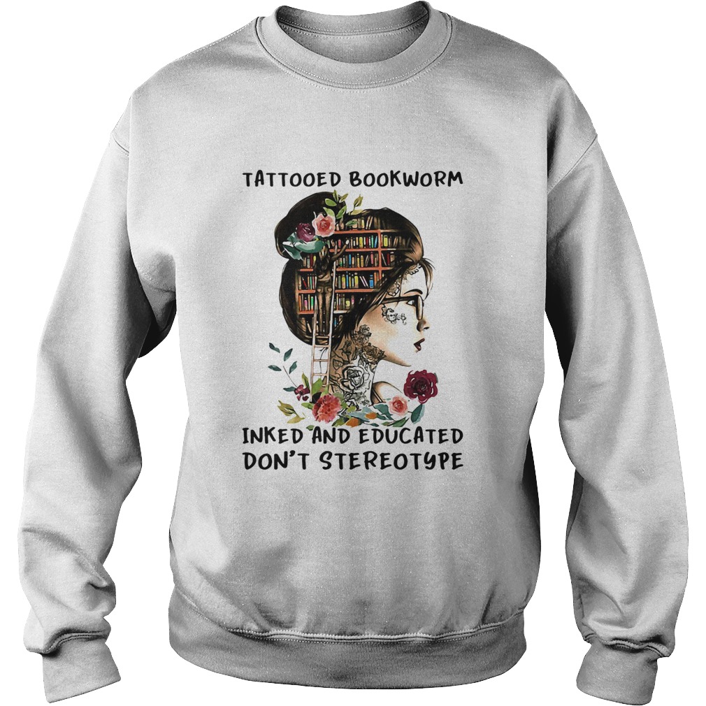 She tattooed bookworm inked and educated dont stereotype flowers  Sweatshirt