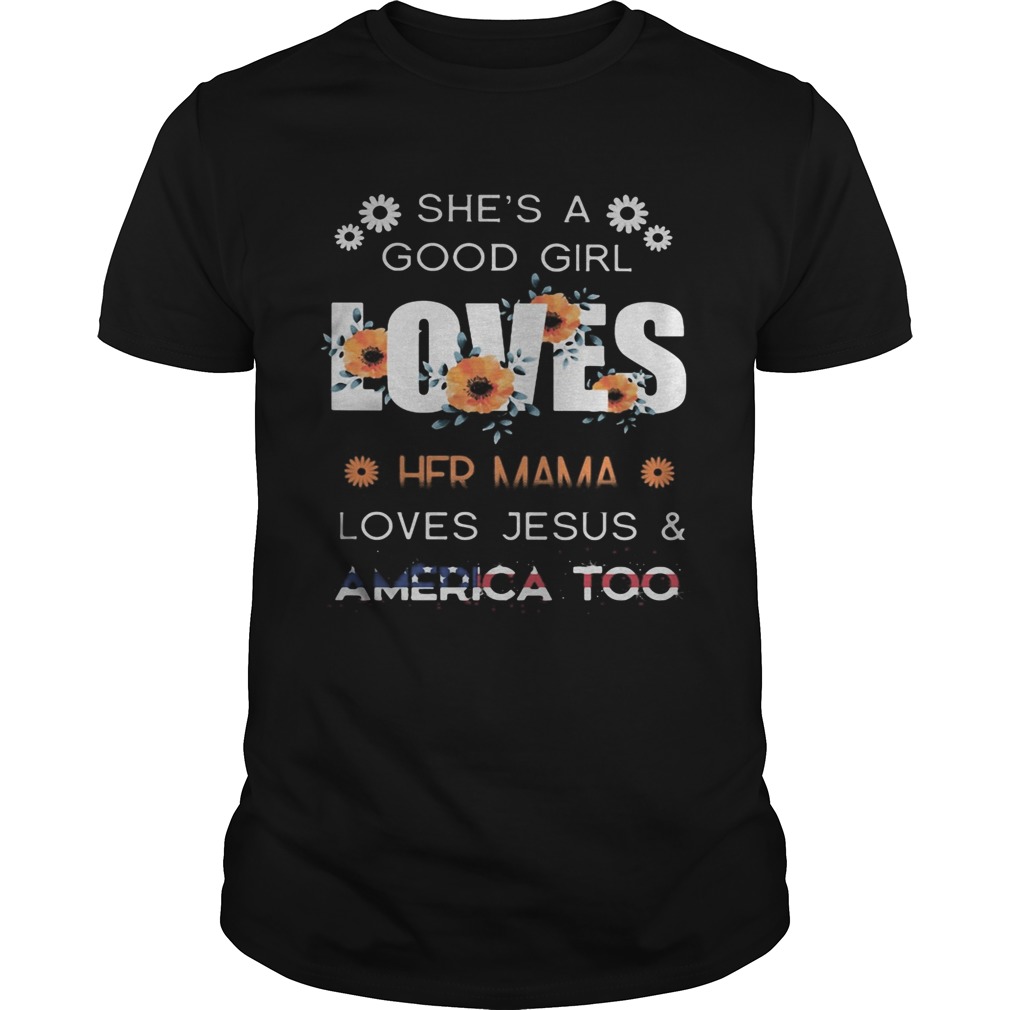 Shes a good girl loves her mama loves jesus and america too independence day flowers shirt