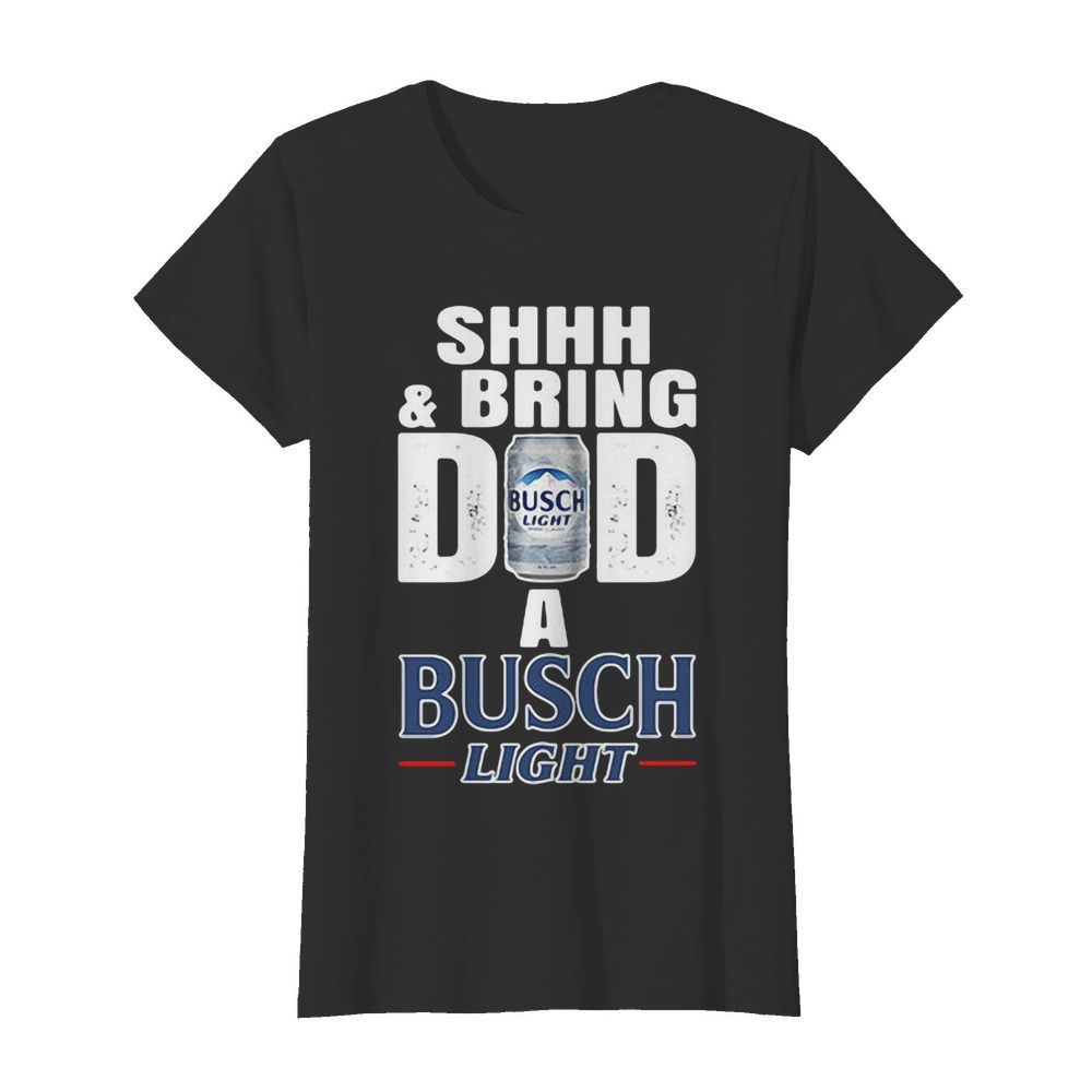 Shhh And Bring Dad A Busch Light  Classic Women's T-shirt