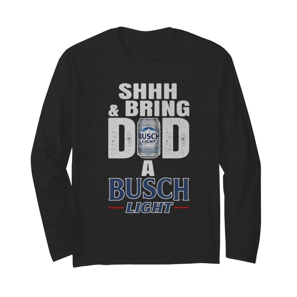 Shhh And Bring Dad A Busch Light  Long Sleeved T-shirt 