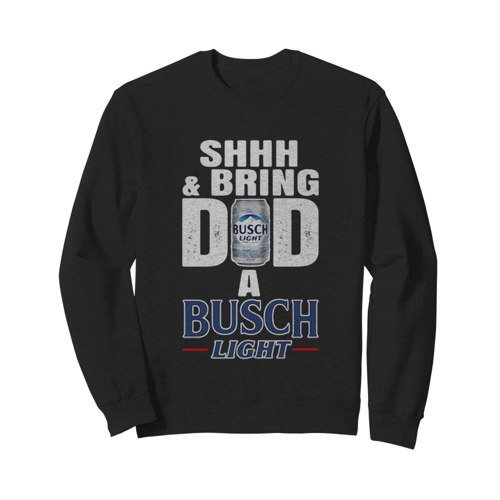 Shhh And Bring Dad A Busch Light  Unisex Sweatshirt