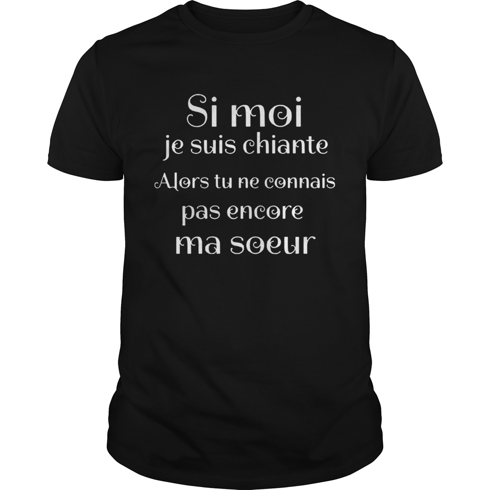 Si Moi Je Suis Chiante Alors Tu Ne Connais Pas Encore Ma Soeur shirt