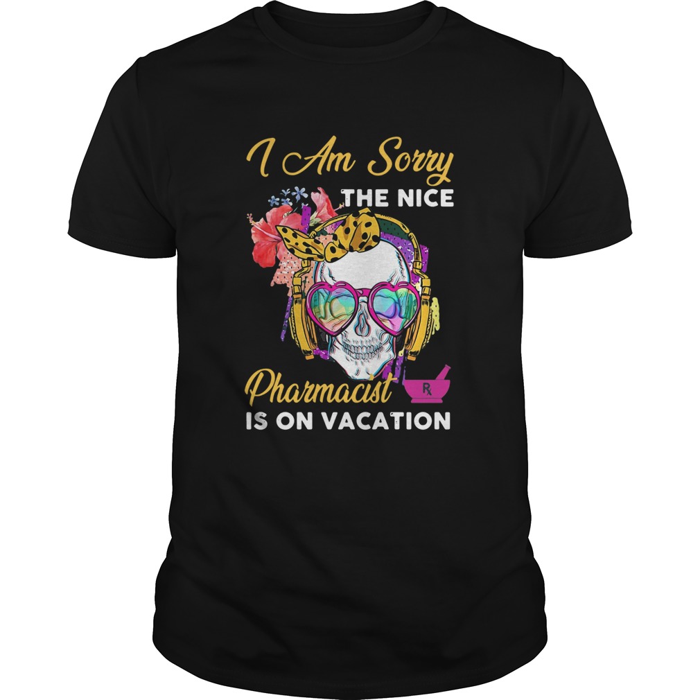 Skull I Am Sorry The Nice Pharmacist Is On Vacation shirt