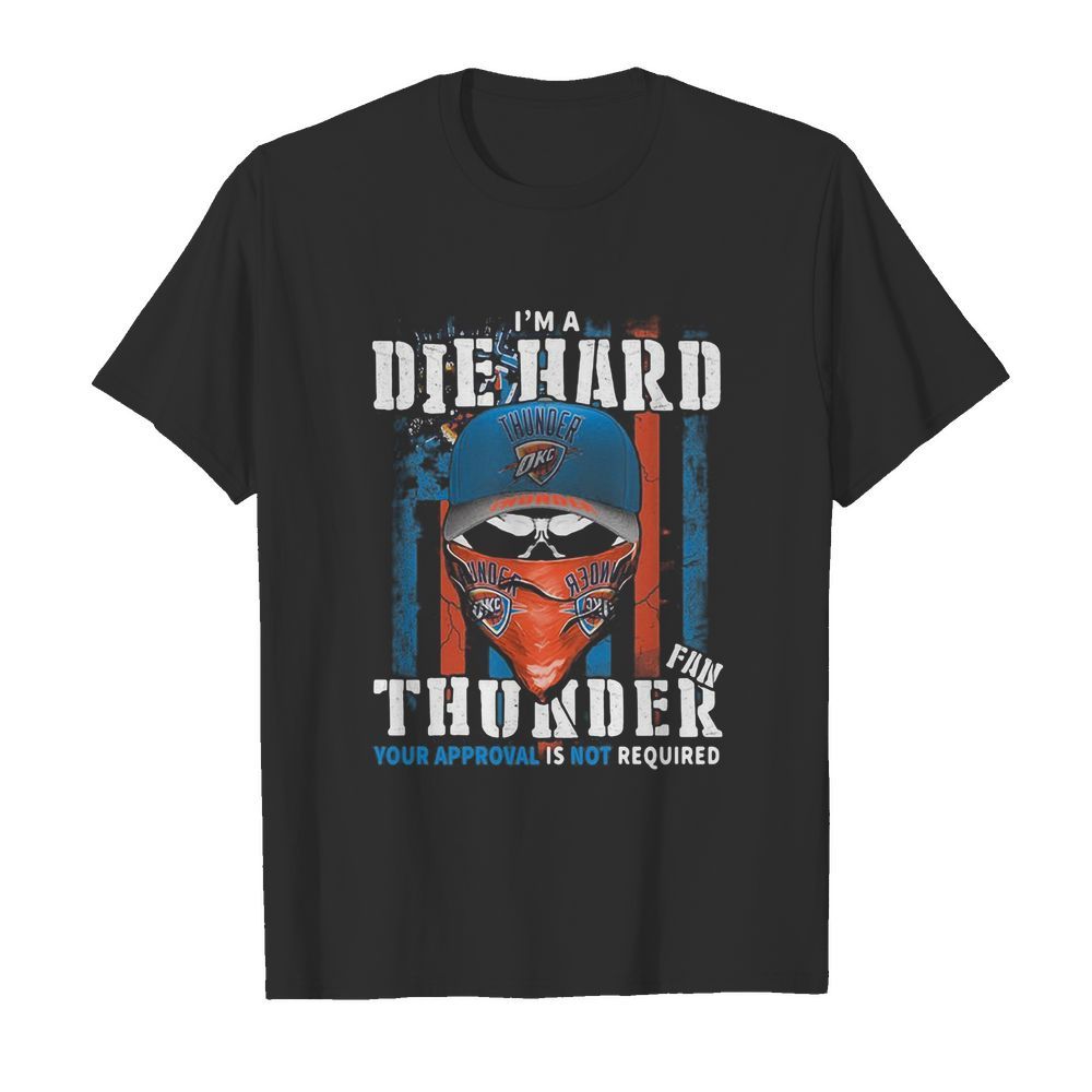 Skull I’m a die hard fan oklahoma city thunder your approval is not required american flag independence day shirt