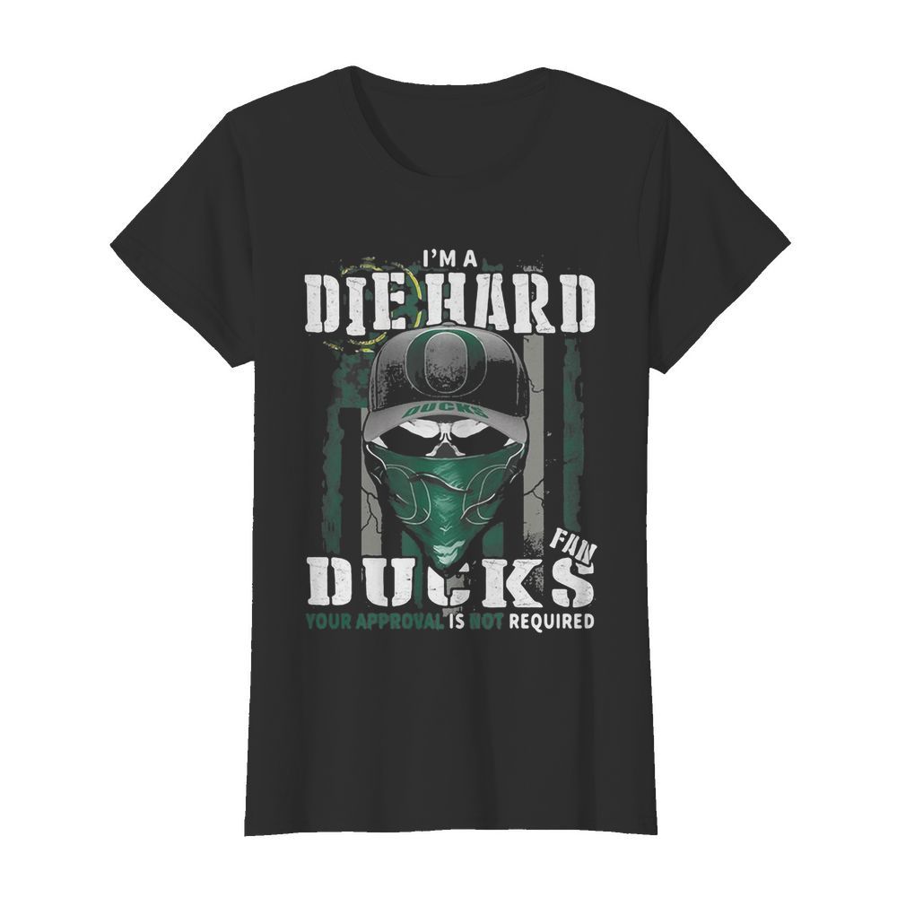 Skull I’m die hard fan oregon ducks your approval is not required american flag independence day  Classic Women's T-shirt