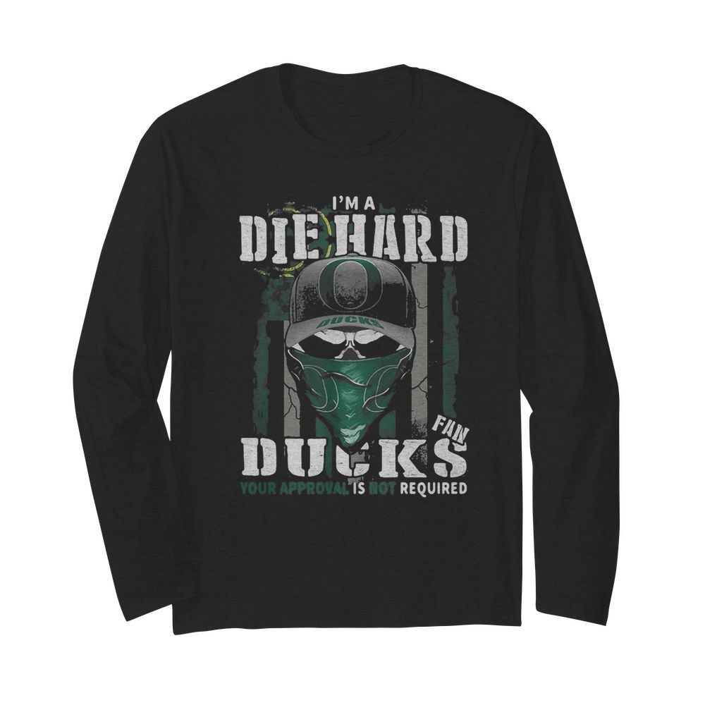 Skull I’m die hard fan oregon ducks your approval is not required american flag independence day  Long Sleeved T-shirt 