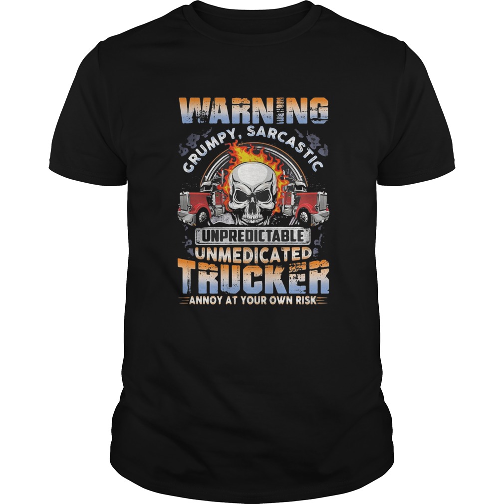 Skull warning grumpy sarcastic unpredictable unmedicated trucker annoy at your own risk shirt