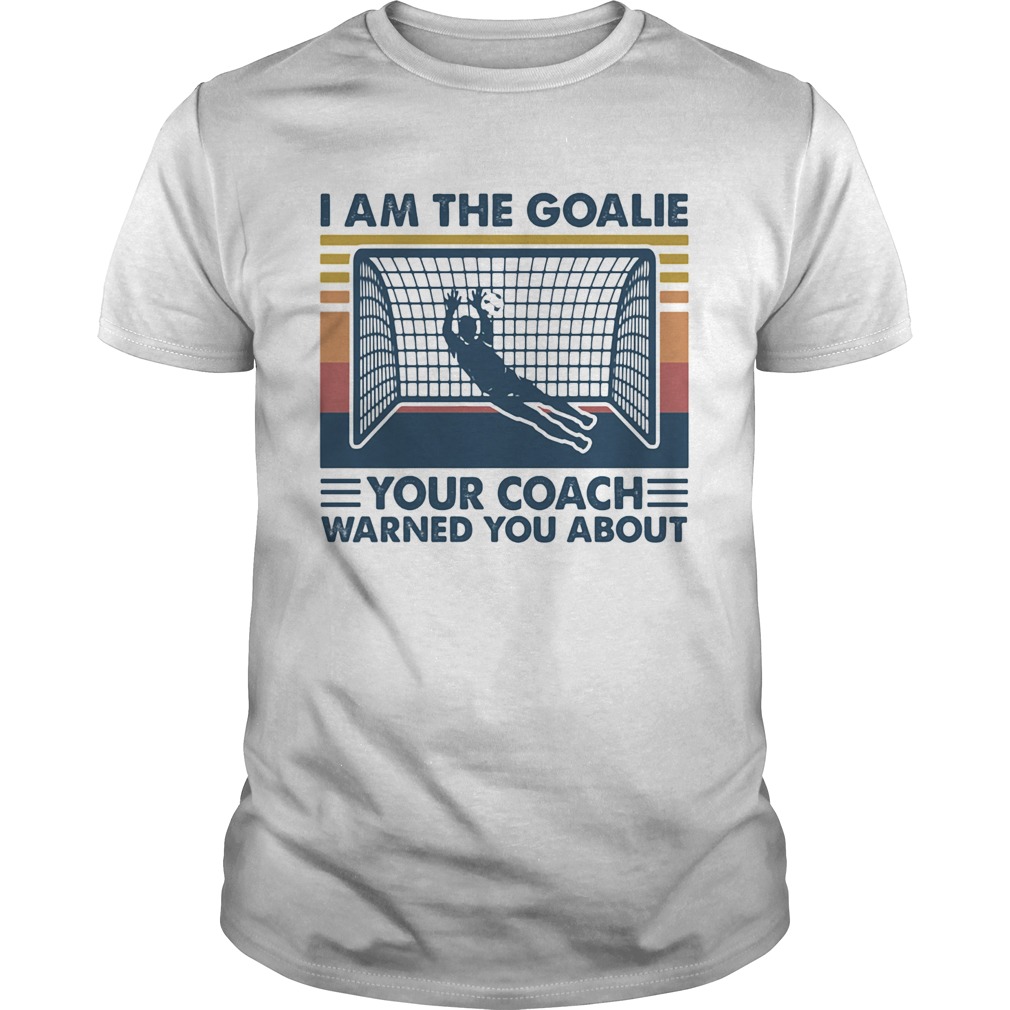 Soccer i am the goalie your coach warned you about vintage retro shirt