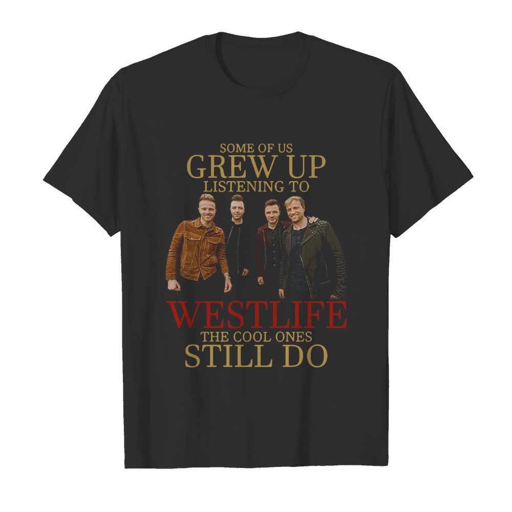 Some Of Us Grew Up Listening To Westlife Band The Cool Ones Still Do shirt