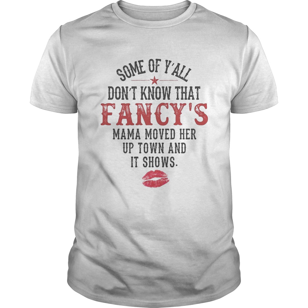 Some Of Yall Dont Know That Fancys Mama Moved Her Up Town And It Shows shirt