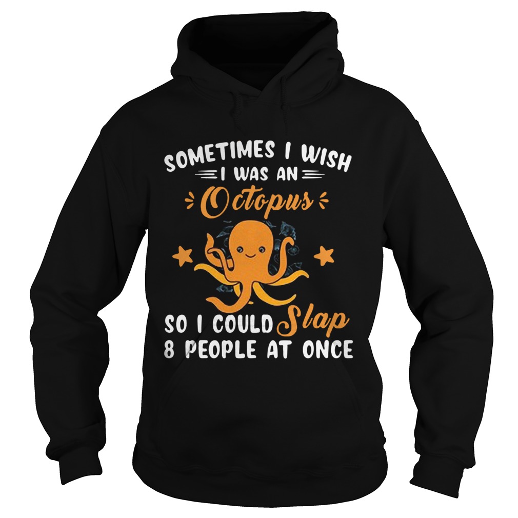 Sometimes I Wish I Was An Octopus So I Could Slap 8 People At Once  Hoodie