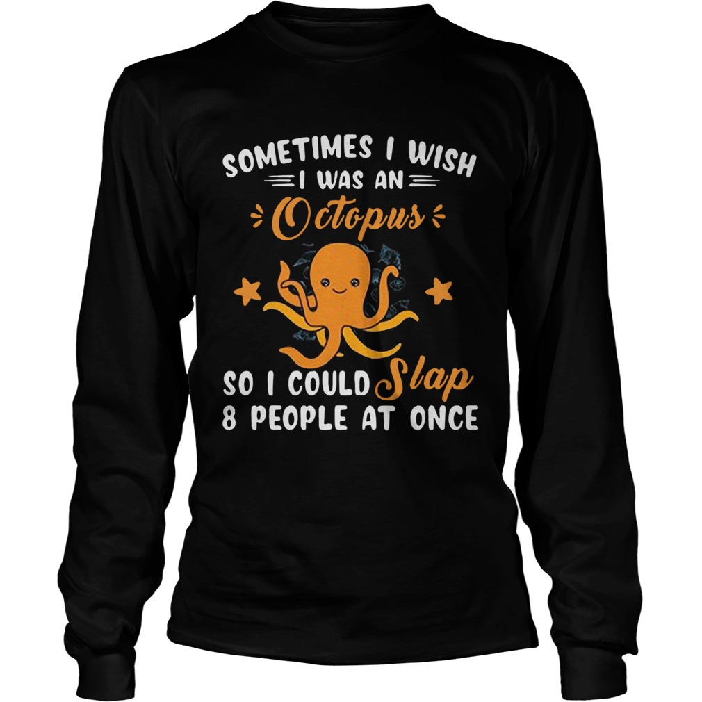 Sometimes I Wish I Was An Octopus So I Could Slap 8 People At Once  Long Sleeve