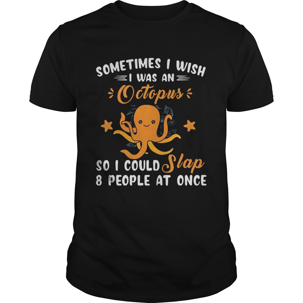 Sometimes I Wish I Was An Octopus So I Could Slap 8 People At Once  Unisex