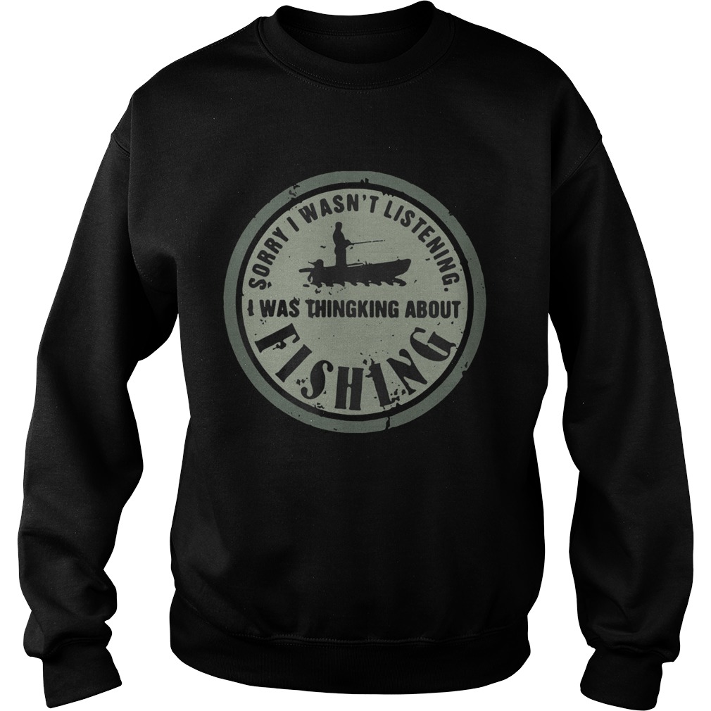 Sorry I Wasnt Listening I Was Thingking About Fishing  Sweatshirt