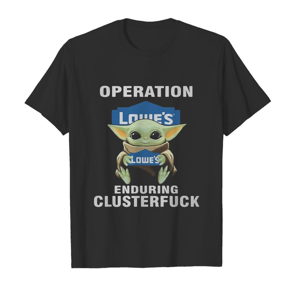 Star wars baby yoda hug lowe’s operation enduring clusterfuck shirt