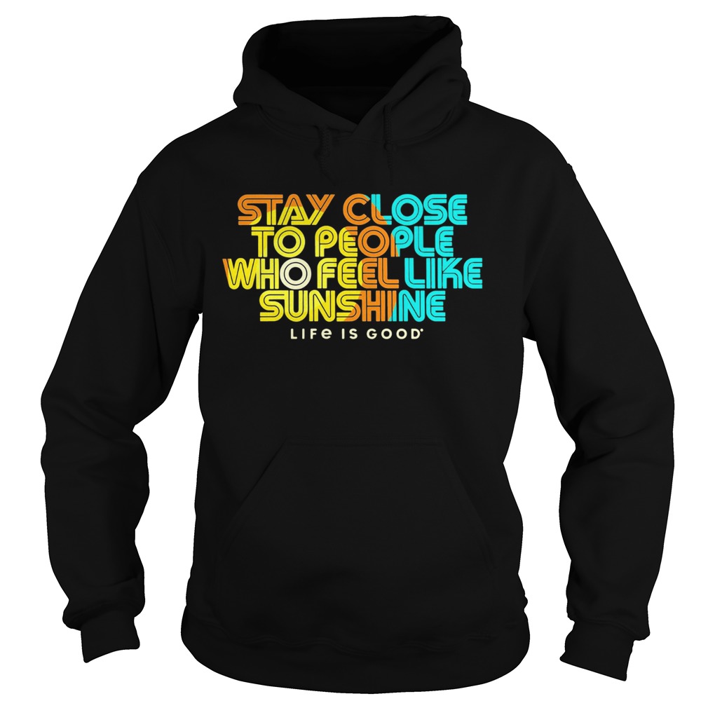 Stay Close To People Who Feel Like Sunshine Life If Good  Hoodie