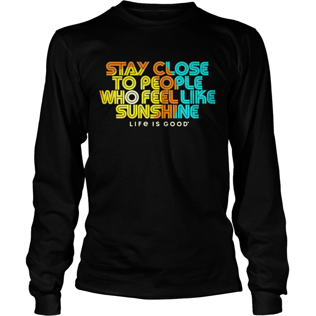 Stay Close To People Who Feel Like Sunshine Life If Good  Long Sleeve