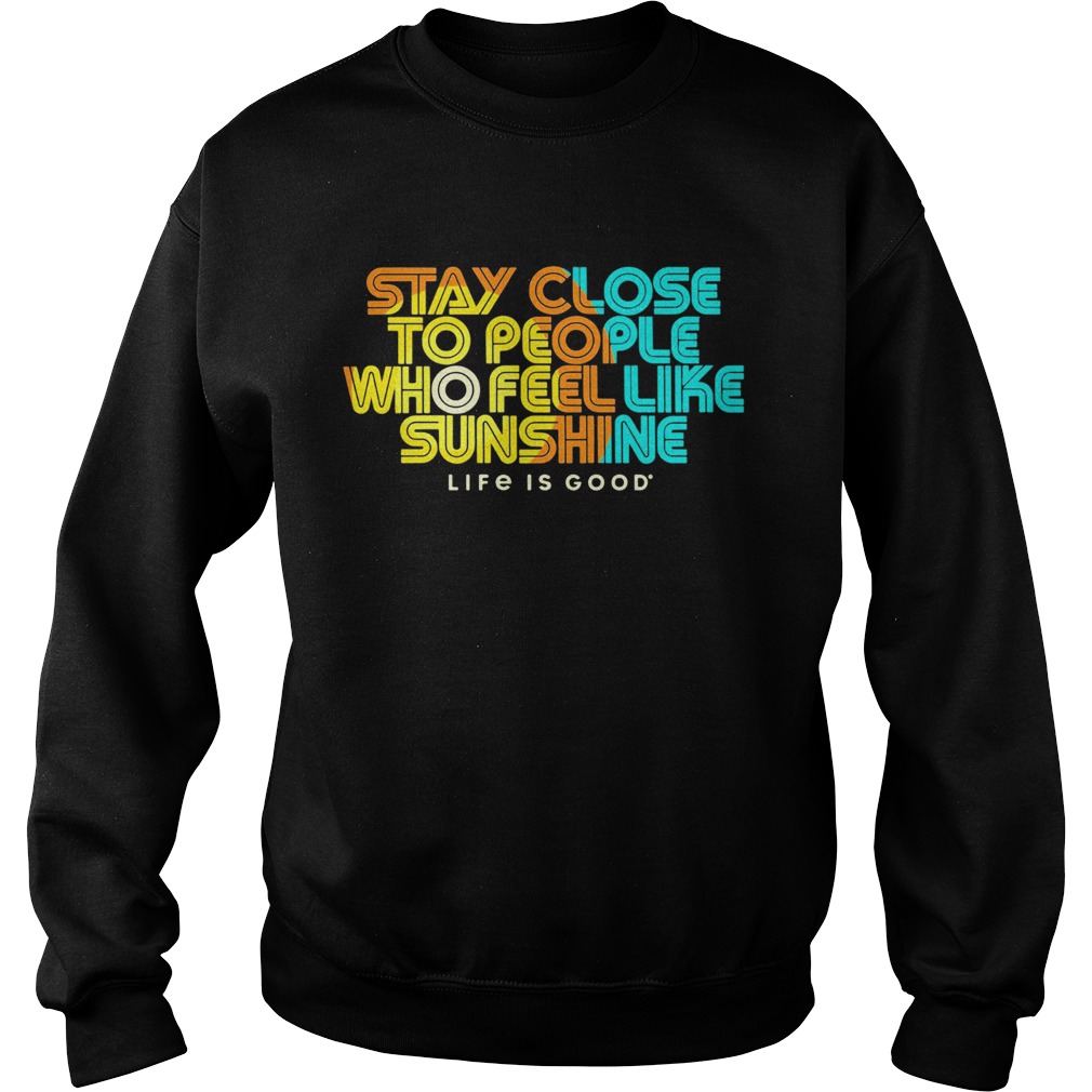 Stay Close To People Who Feel Like Sunshine Life If Good  Sweatshirt