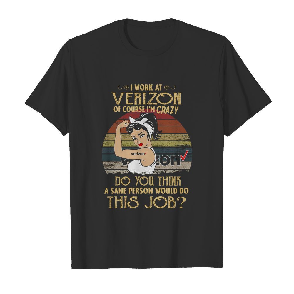 Strong Woman I Work At Verizon Do You Think A Sane Person Would Do This Job Vintage shirt