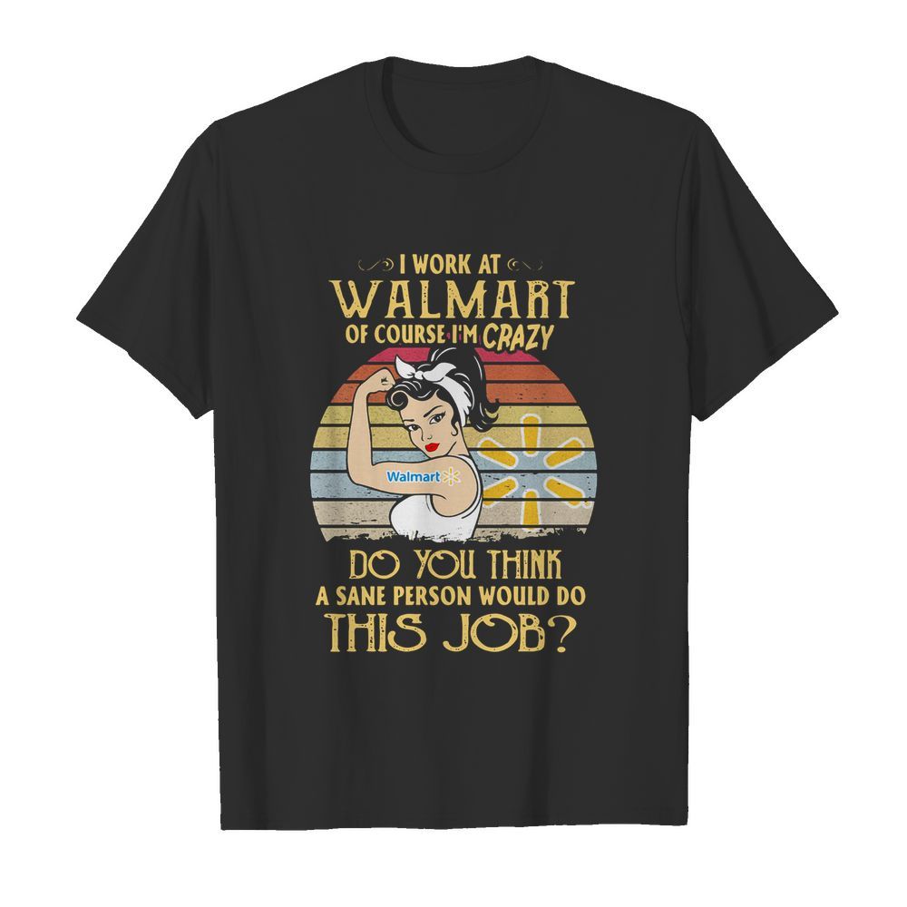 Strong Woman I Work At Walmart Of Course I’m Crazy Do You Think A Sane Person Would Do This Job Vintage shirt