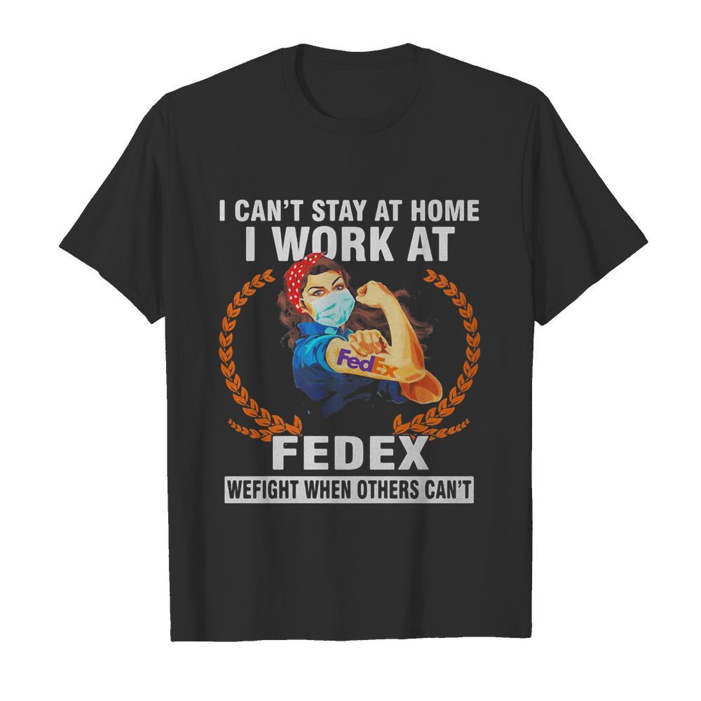 Strong woman mask I can’t stay at home I work at fedex we fight when others can’t shirt