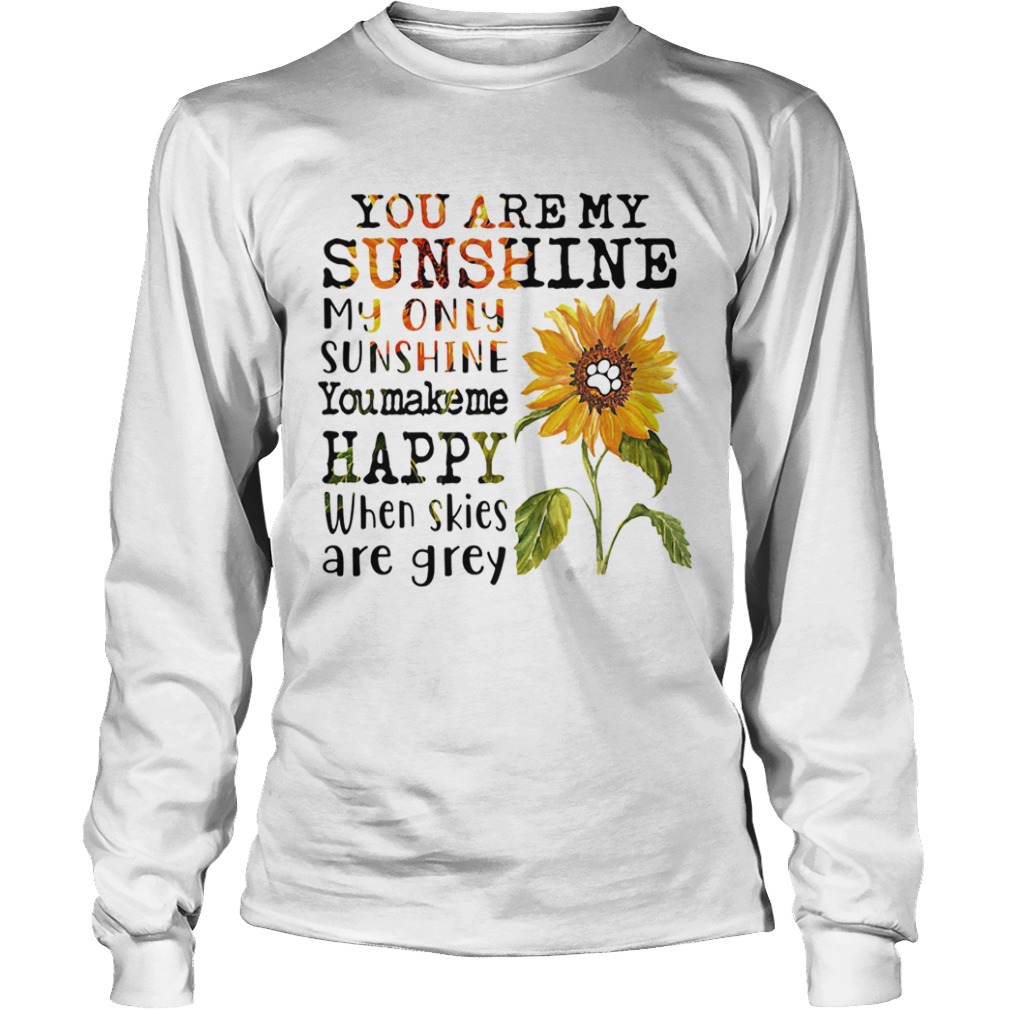 Sunflower you are my sunshine my only sunshine you make me happy when skies are grey paw dog  Long Sleeve