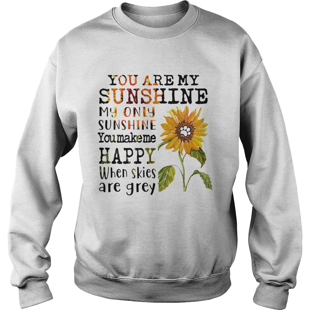 Sunflower you are my sunshine my only sunshine you make me happy when skies are grey paw dog  Sweatshirt