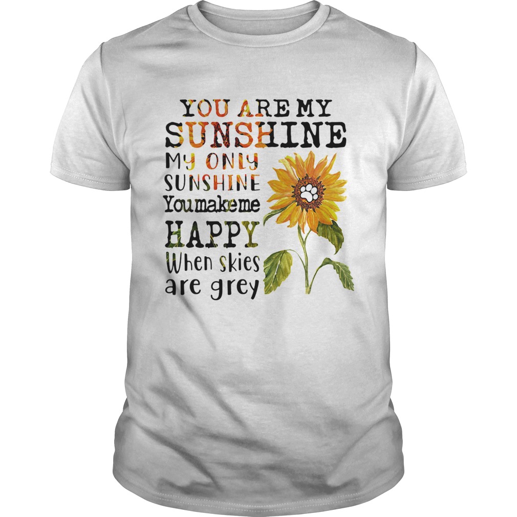 Sunflower you are my sunshine my only sunshine you make me happy when skies are grey paw dog  Unisex