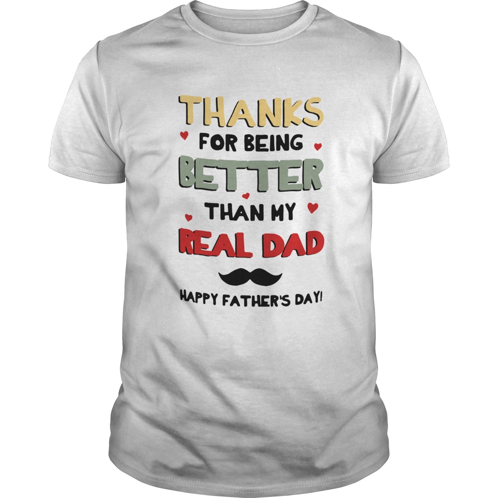 Thanks For Being Better Than My Real Dad Happy Fathers Day shirt