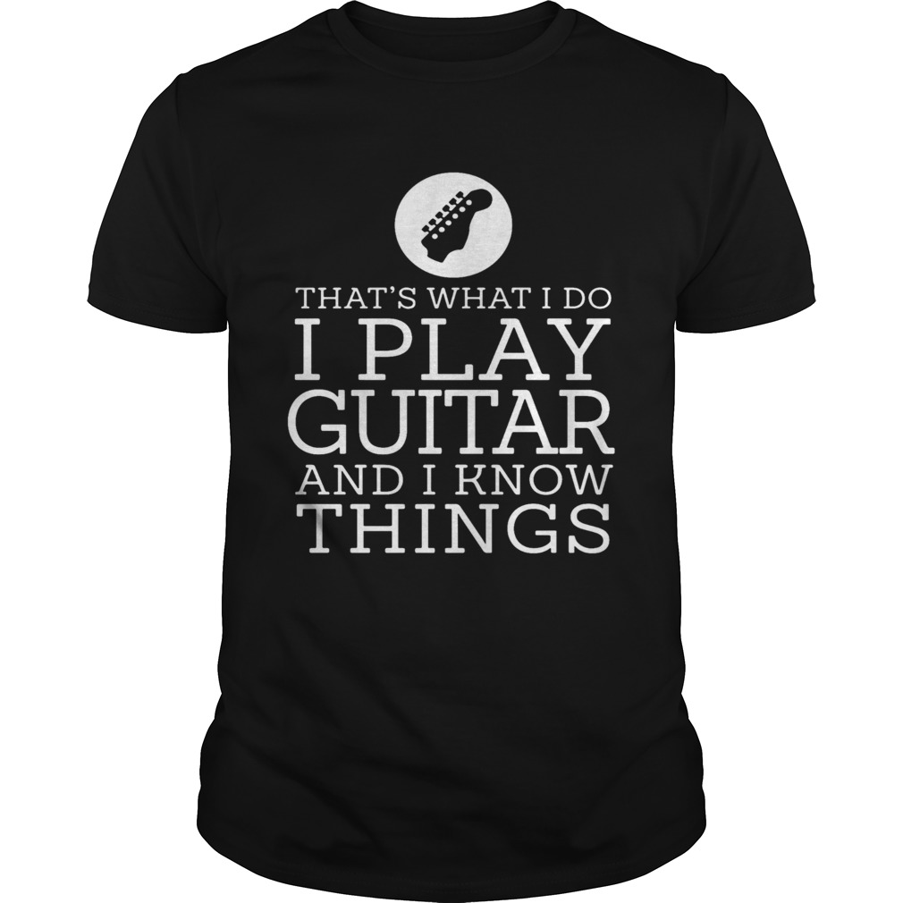 Thats What I Do I Play Guitar And Know Things  Unisex