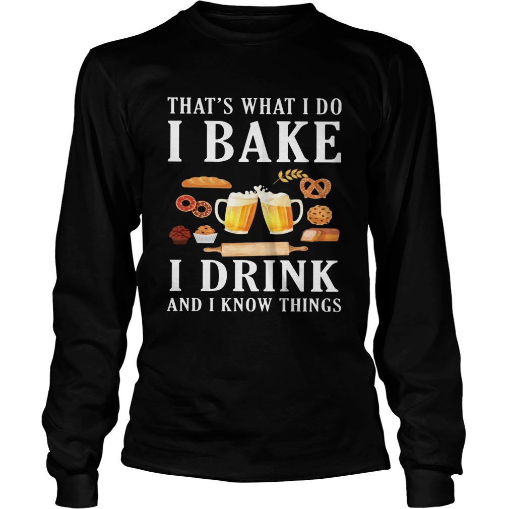 Thats what i do i bake i drink beer and i know things  Long Sleeve