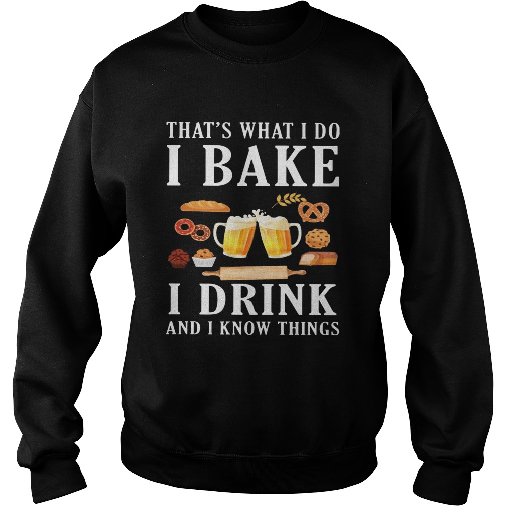 Thats what i do i bake i drink beer and i know things  Sweatshirt