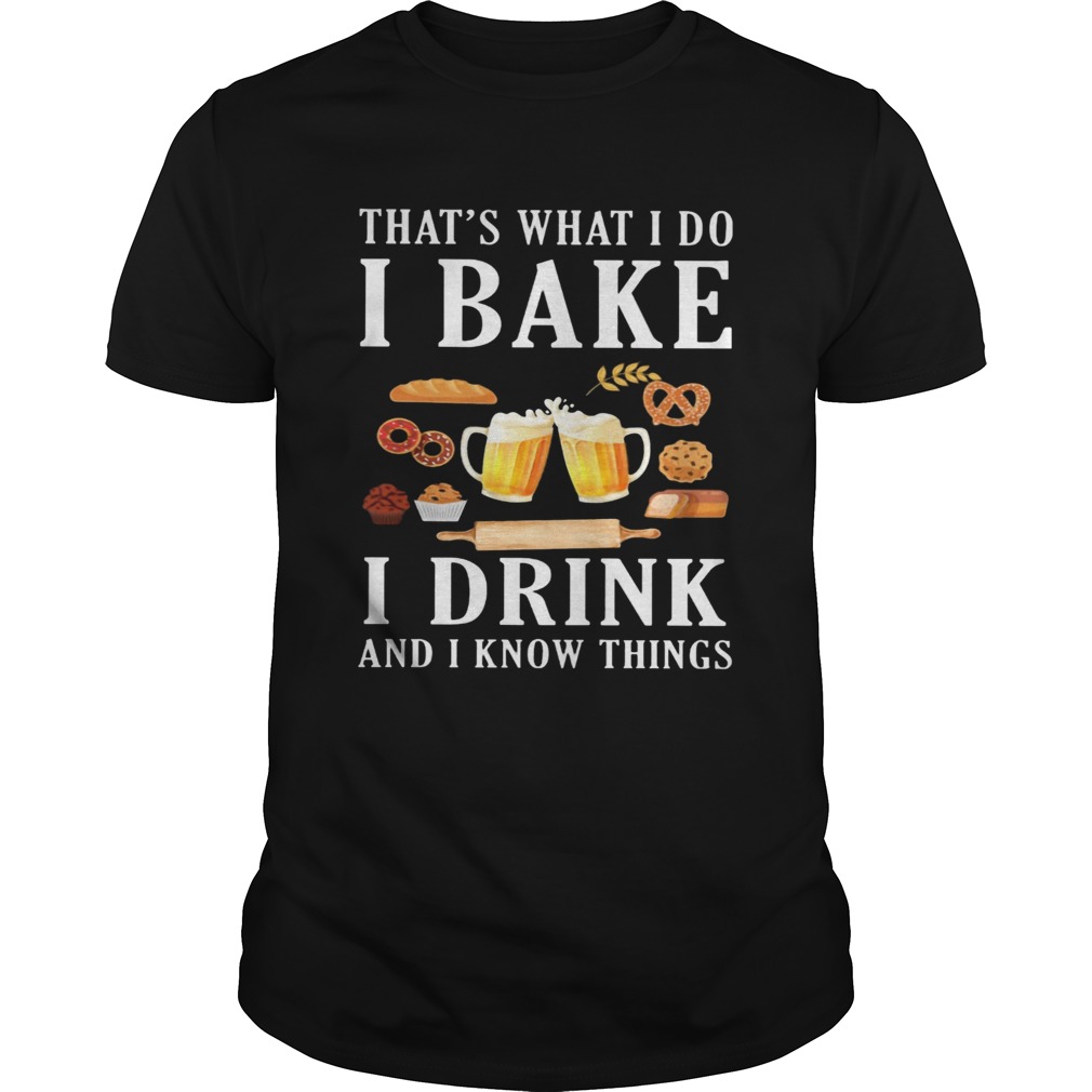 Thats what i do i bake i drink beer and i know things  Unisex