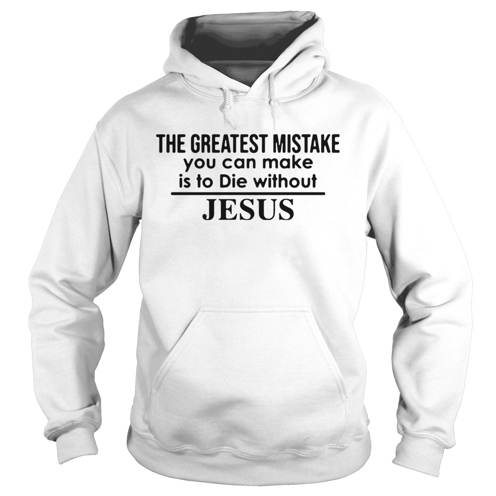 The Greatest Mistake You Can Make Is To Die Without Jesus  Hoodie