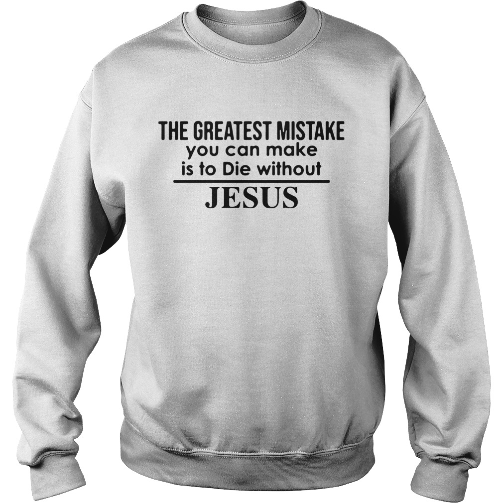 The Greatest Mistake You Can Make Is To Die Without Jesus  Sweatshirt