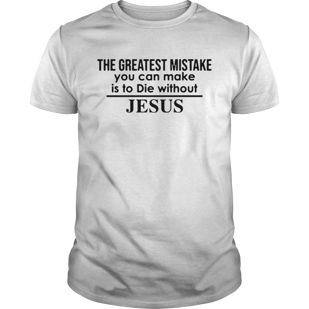 The Greatest Mistake You Can Make Is To Die Without Jesus  Unisex