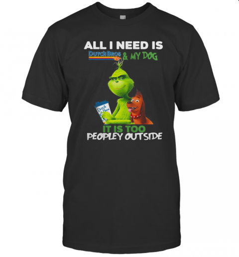 The Grinch All I Need Is Dutch Bros Coffee And My Dog It'S Too Peopley Outside T-Shirt