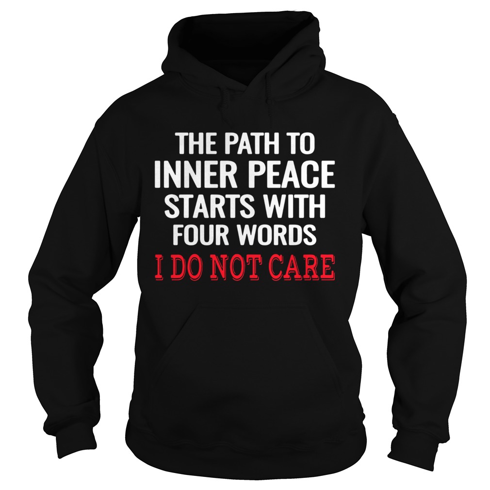 The Path To Inner Peace Starts With Four Words I Do Not Care  Hoodie