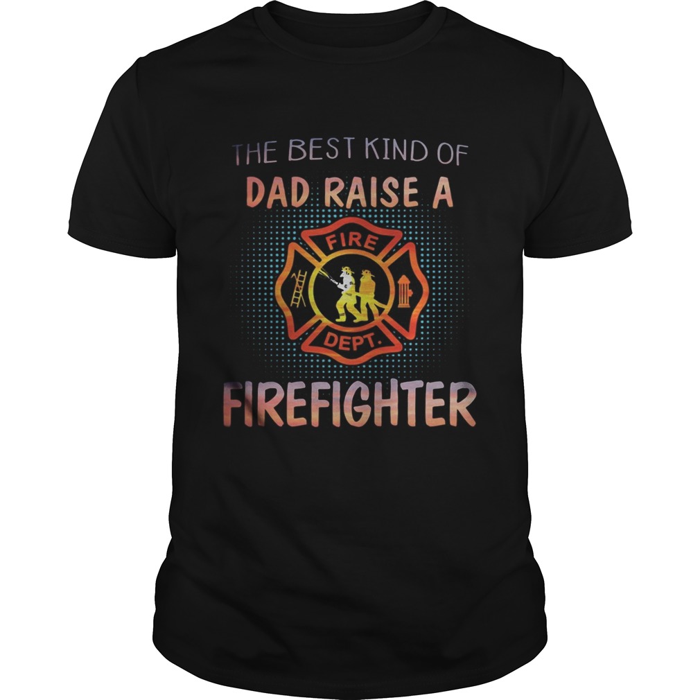 The best kind of dad raise a firefighter fire dept logo shirt