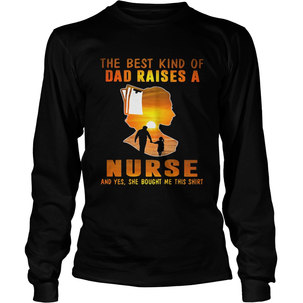 The best kind of dad raises a nurse and yes she bought me this  Long Sleeve