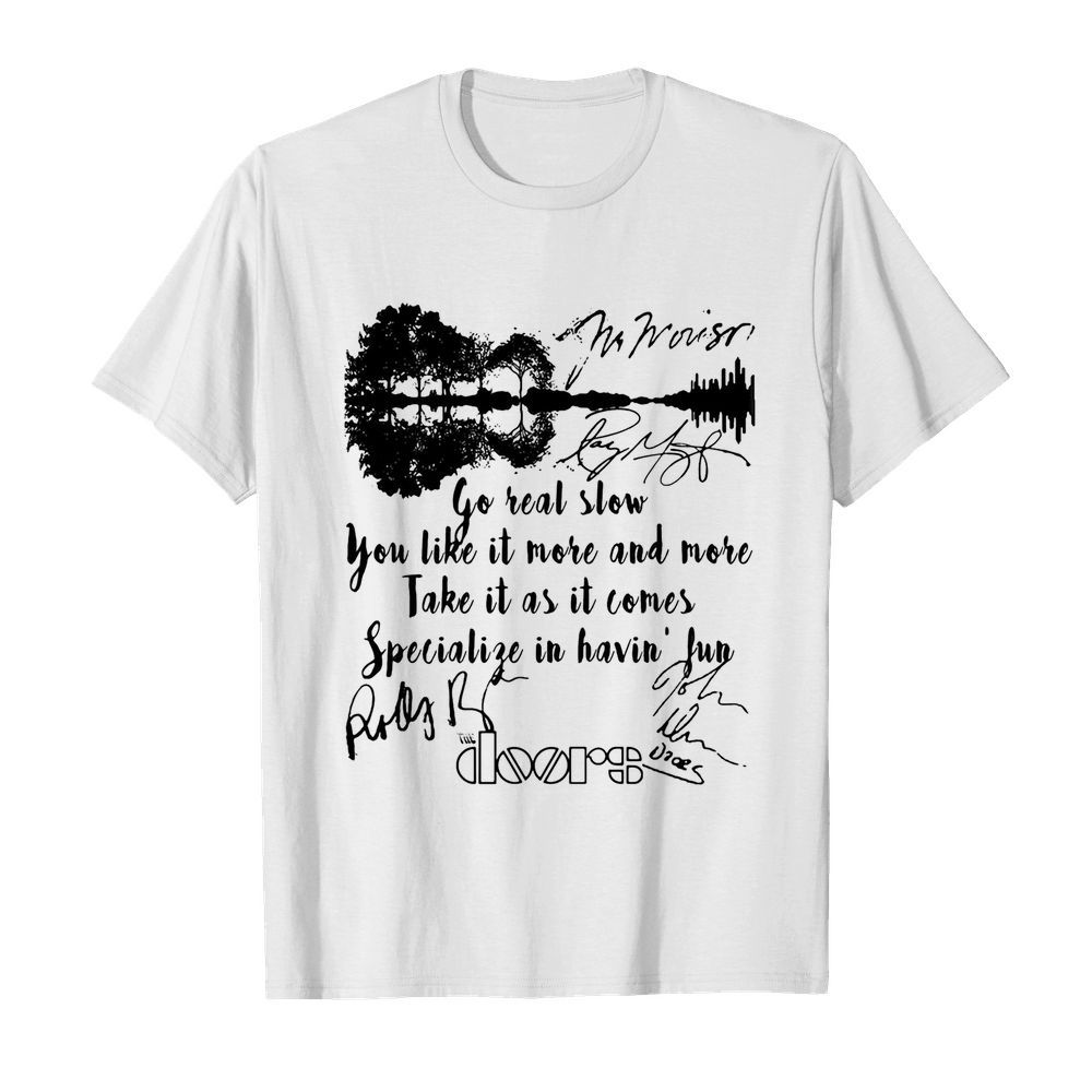 The doors go real slow you like it more and more take it as it comes specialize in having fun signatures shirt