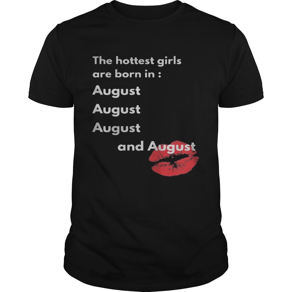 The hottest girls are born in August and August lip  Unisex