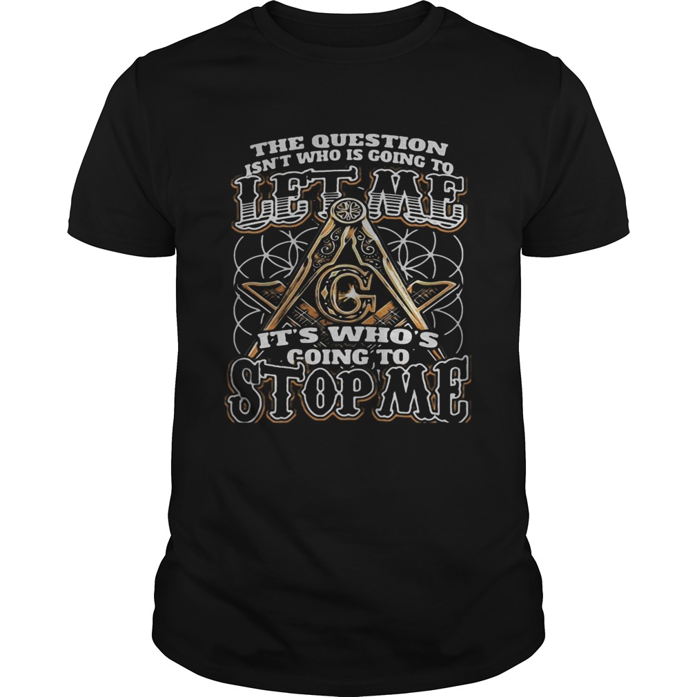 The question isnt who is going to let me its whos going to stop me shirt