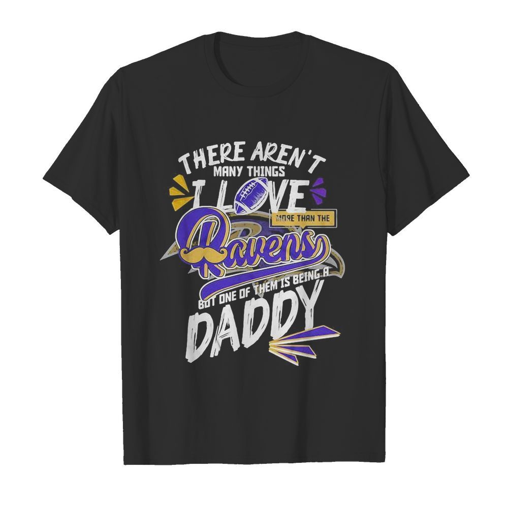 There aren’t many things i love more than the baltimore ravens but one of them is being a daddy father’s day shirt