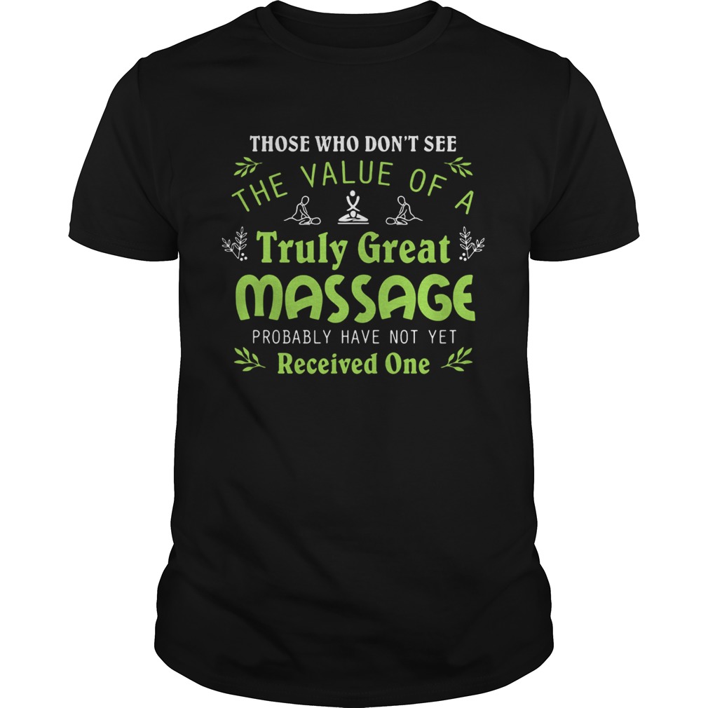 Those who dont see the value of a truly great massage probably have not yet shirt